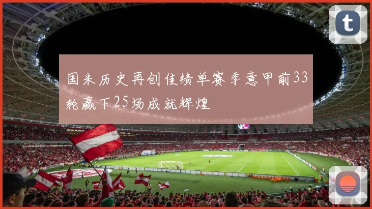 国米历史再创佳绩单赛季意甲前33轮赢下25场成就辉煌