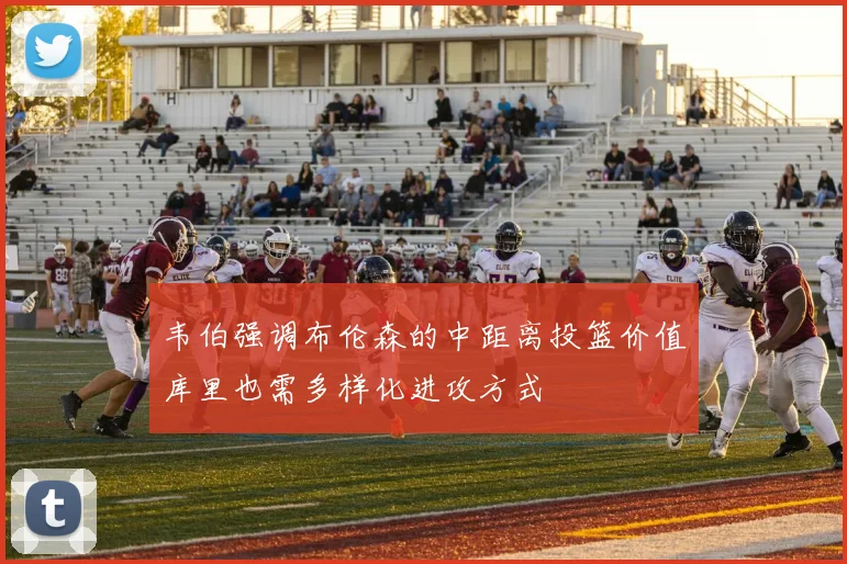 韦伯强调布伦森的中距离投篮价值库里也需多样化进攻方式