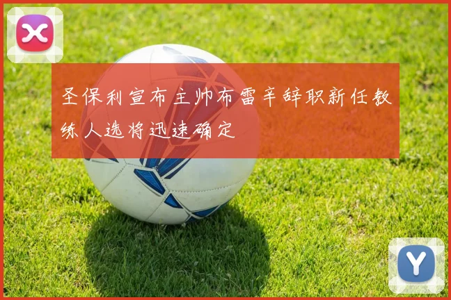 圣保利宣布主帅布雷辛辞职新任教练人选将迅速确定