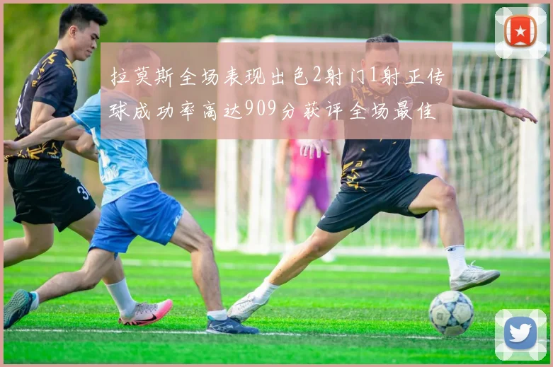 拉莫斯全场表现出色2射门1射正传球成功率高达909分获评全场最佳