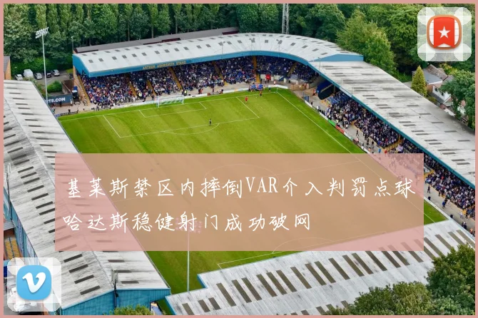 基莱斯禁区内摔倒VAR介入判罚点球哈达斯稳健射门成功破网