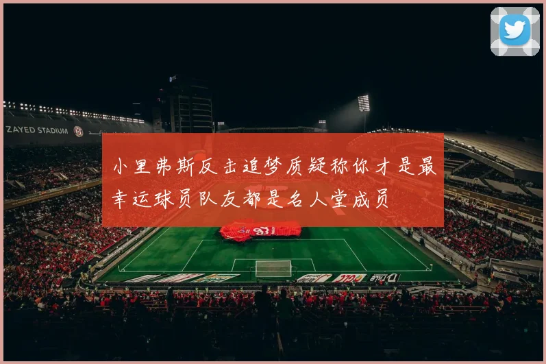 小里弗斯反击追梦质疑称你才是最幸运球员队友都是名人堂成员