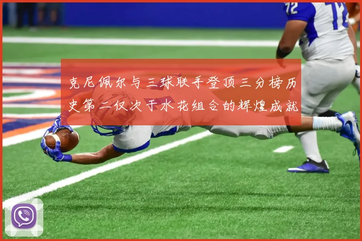 克尼佩尔与三球联手登顶三分榜历史第二仅次于水花组合的辉煌成就