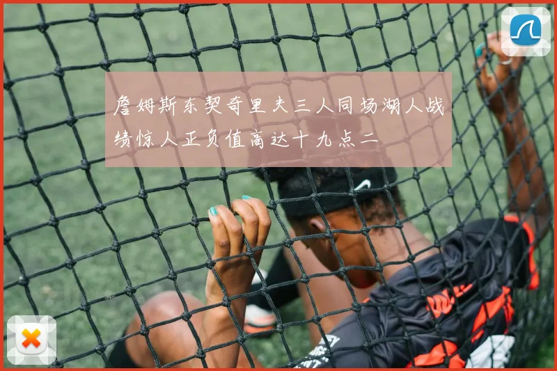 詹姆斯东契奇里夫三人同场湖人战绩惊人正负值高达十九点二