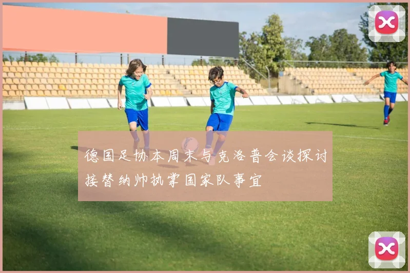 德国足协本周末与克洛普会谈探讨接替纳帅执掌国家队事宜