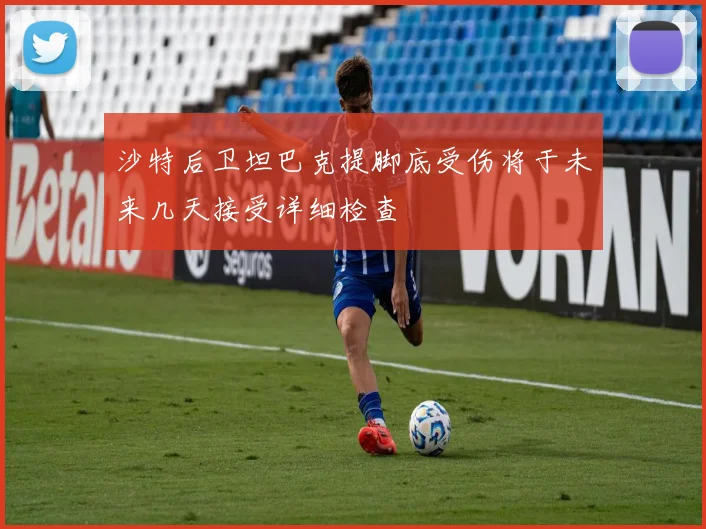 沙特后卫坦巴克提脚底受伤将于未来几天接受详细检查