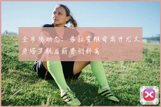 全市场动态：弗拉霍维奇离开尤文劳塔罗税后薪资创新高
