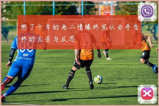 憋了十年的老二情缘终究以分手告终的无奈与反思