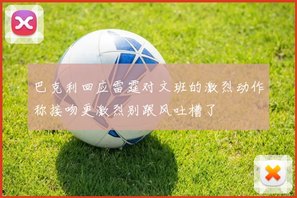 巴克利回应雷霆对文班的激烈动作称接吻更激烈别跟风吐槽了