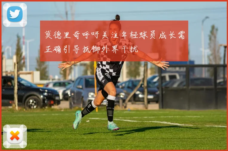 莫德里奇呼吁关注年轻球员成长需正确引导抵御外界干扰