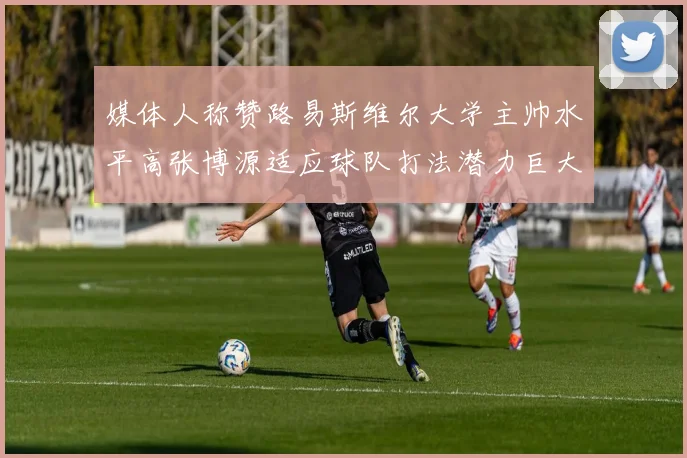 媒体人称赞路易斯维尔大学主帅水平高张博源适应球队打法潜力巨大