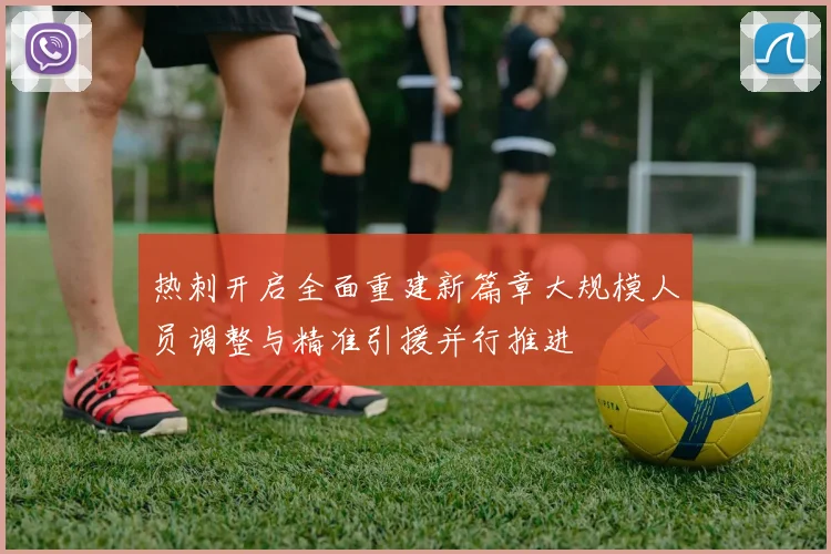 热刺开启全面重建新篇章大规模人员调整与精准引援并行推进